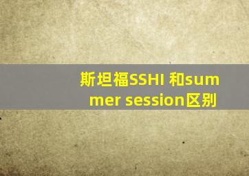 斯坦福SSHI 和summer session区别